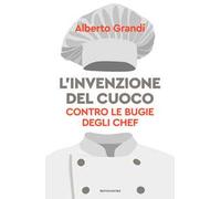L'invenzione del cuoco. Contro le bugie degli chef