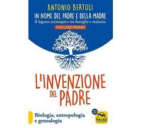 L'invenzione del padre. In nome del padre e della madre. Il legame archetipico tra famiglia e malattia. Biologia, antropologia e genealogia