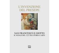 L'invenzione del presepe. San Francesco e Giotto. Il Natale del 1223 tra storia e arte