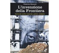 L'invenzione della frontiera. Storia dei confini materiali, politici, simb...