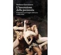 L'invenzione della preistoria. L’ossessione per l’origine dell’uomo e della civiltà