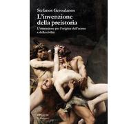 L'invenzione della preistoria. L'ossessione per l'origine dell'uomo e dell...