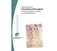 L'invenzione della regione. Concetti, pratiche, narrazioni e il caso della...