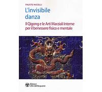 L'invisibile danza. Il Qigong e le arti marziali interne per il benessere fisico e mentale