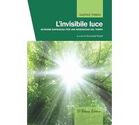 L'invisibile luce. Aforismi sapienziali per una redenzione del tempo