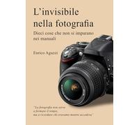 L'invisibile nella fotografia: Dieci cose che non si imparano nei manuali