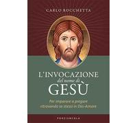L'invocazione del nome di Gesù. Per imparare a pregare ritrovando se stess...
