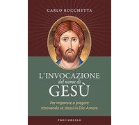 L'invocazione del nome di Gesù. Per imparare a pregare ritrovando se stess...