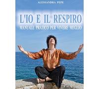 L'Io e il Respiro: Manuale pratico per vivere meglio.