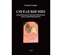 L'Io e le sue voci. Antropologia e archeo-psicologia della coscienza egoic...