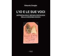 L'Io e le sue voci. Antropologia e archeo-psicologia della coscienza egoica