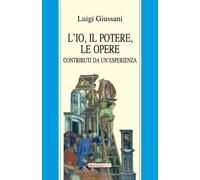 L'io, il potere, le opere. Contributi da un'esperienza - Giussani Luigi