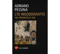 L'io insoddisfatto. Tra Prometeo e Dio - 2016 - Vita e Pensiero