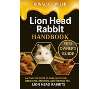 LION HEAD RABBIT HANDBOOK: A Complete Guide to Care, Nutrition, Grooming, Breeding, and Training for Lion Head Rabbits.