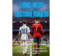 Lionel Messi And Cristiano Ronaldo: The Inspiring Stories of Soccer's Greatest Legends