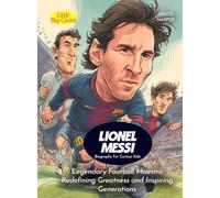 Lionel Messi Biography For Curious Kids: Legendary Football Maestro Redefining Greatness and Inspiring Generations