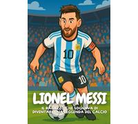 Lionel Messi: Come un ragazzo qualunque è diventato una leggenda del calcio.