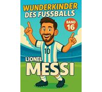 Lionel Messi - Fußballbuch Kinder: Die Kinder-Biografie des Fußballstars aus Argentinien: Geschenk für Kinder von 5 bis 12 Jahren - zum Vorlesen, ... & als Biografie-Vorbild für junge Fußballfans