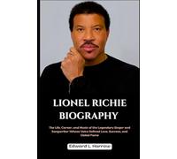 LIONEL RICHIE BIOGRAPHY: The Life, Career, and Music of the Legendary Singer and Songwriter Whose Voice Defined Love, Success, and Global Fame