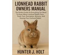 LIONHEAD RABBIT OWNERS MANUAL The Perfect Guide On Everything You Need To Know About Lionhead Rabbit Facts, Food, Care, Description, Behavior, And Housing Your Lionhead Rabbit.