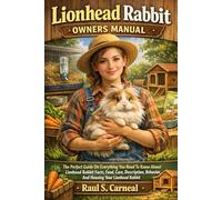 Lionhead Rabbit Owners Manual: The Perfect Guide On Everything You Need To Know About Lionhead Rabbit Facts, Food, Care, Description, Behavior, And Housing Your Lionhead Rabbit