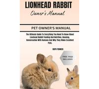 LIONHEAD RABBIT OWNER'S MANUAL: The Ultimate Guide To Everything You Need To Know About Lionhead Rabbit Feeding And Nutrition, Housing, Conversation With Humans And Why They Make Excellent Pets.
