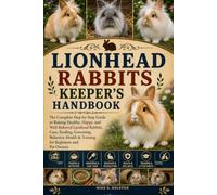 LIONHEAD RABBITS KEEPER'S HANDBOOK: The Complete Step-by-Step Guide to Raising Healthy, Happy, and Well-Behaved Lionhead Rabbits, Care, Feeding, ... & Training for Beginners and Pet Owners