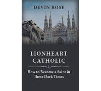 Lionheart Catholic: How To Become a Saint In These Dark Times