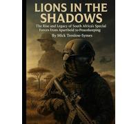 Lions in the Shadows: The Rise and Legacy of South Africa’s Special Forces from Apartheid to Peacekeeping