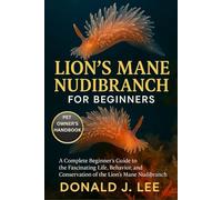 LION'S MANE NUDIBRANCH FOR BEGINNERS: A Complete Beginner’s Guide to the Fascinating Life, Behavior, and Conservation of the Lion’s Mane Nudibranch.