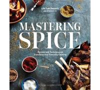 Mastering Spice: Recipes and Techniques to Transform Your Everyday Cooking: A Cookbook