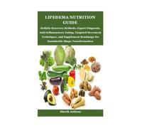 LIPEDEMA NUTRITION GUIDE: Holistic Recovery Methods, Expert Diagnosis, Anti-Inflammatory Eating, Targeted Movement Techniques, and Supplement Roadmaps for Sustainable Shape Transformation