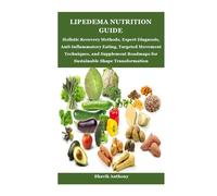 LIPEDEMA NUTRITION GUIDE: Holistic Recovery Methods, Expert Diagnosis, Anti-Inflammatory Eating, Targeted Movement Techniques, and Supplement Roadmaps for Sustainable Shape Transformation