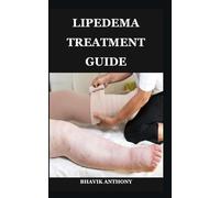 LIPEDEMA TREATMENT GUIDE: Advanced Treatment Protocols, Compression Strategies, Functional Fitness, and Lifestyle Adjustments for Sustainable Wellness
