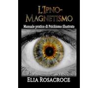 L'ipno-magnetismo. Manuale pratico di psichismo illustrato