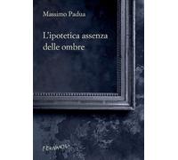 L'Ipotetica Assenza Delle Ombre - Padua Massimo - 2022 - Fernandel