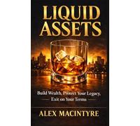 Liquid Assets: Build Wealth, Protect Your Legacy, Exit on Your Terms