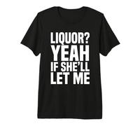 Liquor Yeah If She'll Let Me Meme Tee Divertente per Adulti 5 Maglietta Premium