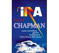 L'ira. Come controllare, gestire, trasformare l'altra faccia dell'amore