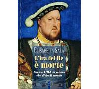 Libri Elisabetta Sala - L' Ira Del Re E Morte. Enrico VIII E Lo Scisma Che Divis
