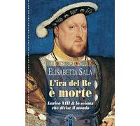 Libri Elisabetta Sala - L' Ira Del Re E Morte. Enrico VIII E Lo Scisma Che Divis