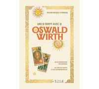 Lire le tarot avec l'Oswald Wirth: Les significations des arcanes - Les clefs du tirage et de l'interprétation