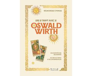 Lire le tarot avec l'Oswald Wirth: Les significations des arcanes - Les clefs du tirage et de l'interprétation