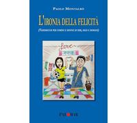 L'ironia della felicità (Vademecum per uomini e donne di ieri, oggi e domani). Nuova ediz.