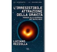 L'irresistibile attrazione della gravità. Viaggio alla scoperta dei buchi neri