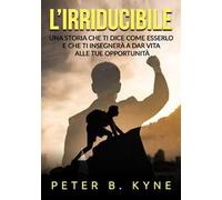 L'irriducibile: Una storia che ti dice come esserlo e che ti insegnerà a dar vita alle tue opportunità