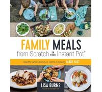 Lisa Burns Family Meals from Scratch in Your Instant Pot (Tascabile)