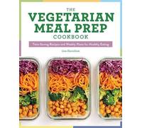 The Vegetarian Meal Prep Cookbook: Time-Saving Recipes and Weekly Plans for Healthy Eating