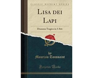 Lisa dei Lapi: Dramma Tragico in 3 Atti (Classic Reprint)