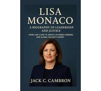 LISA MONACO: A BIOGRAPHY OF LEADERSHIP AND JUSTICE: From Law Clerk To Deputy Attorney General And Global Security Expert